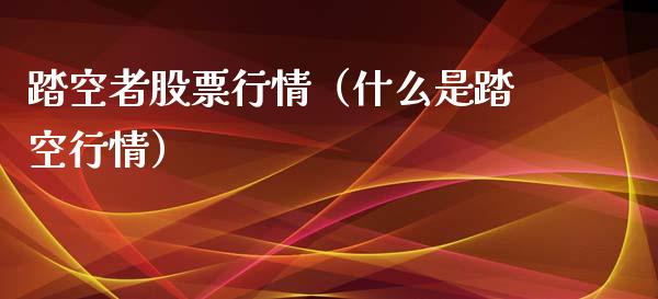 踏空者股票行情（什么是踏空行情）_https://www.kuaijiepai.net_国际股建_第1张
