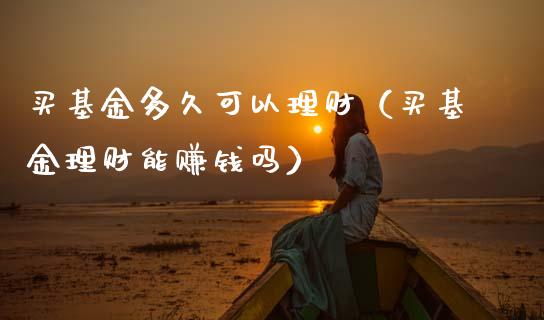 买基金多久可以理财（买基金理财能赚钱吗）_https://www.kuaijiepai.net_投资理财_第1张