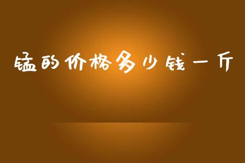 锰的价格多少钱一斤_https://www.kuaijiepai.net_投资理财_第1张