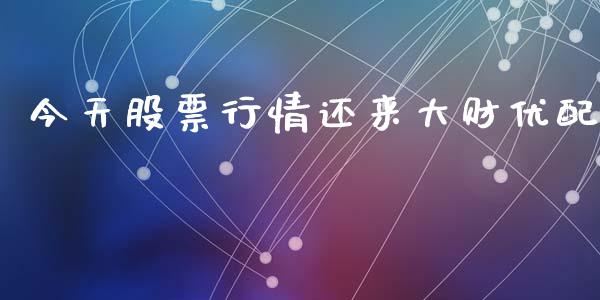 今天股票行情还来大财优配_https://www.kuaijiepai.net_股票理论_第1张