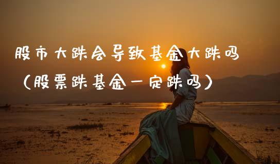 股市大跌会导致基金大跌吗（股票跌基金一定跌吗）_https://www.kuaijiepai.net_投资理财_第1张