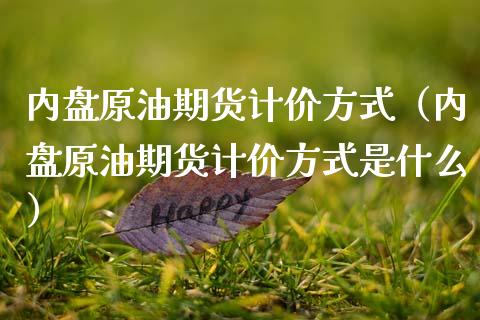 内盘原油期货计价方式（内盘原油期货计价方式是什么）_https://www.kuaijiepai.net_期货资讯_第1张