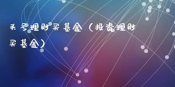 头号理财买基金（投资理财买基金）_https://www.kuaijiepai.net_期货理财_第1张