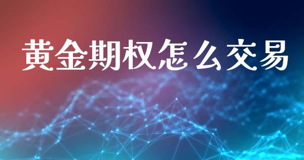 黄金期权怎么交易_https://www.kuaijiepai.net_期货理财_第1张