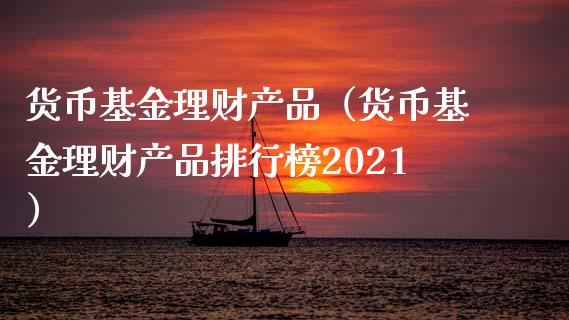货币基金理财产品（货币基金理财产品排行榜2021）_https://www.kuaijiepai.net_投资理财_第1张