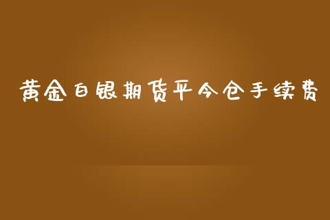 黄金白银期货平今仓手续费_https://www.kuaijiepai.net_国际期货_第1张