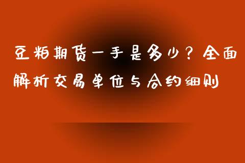 豆粕期货一手是多少？全面解析交易单位与合约细则_https://www.kuaijiepai.net_新股新闻_第1张