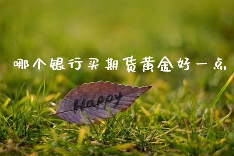 哪个银行买期货黄金好一点_https://www.kuaijiepai.net_国际期货_第1张