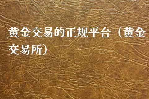 黄金交易的正规平台（黄金交易所）_https://www.kuaijiepai.net_国际期货_第1张