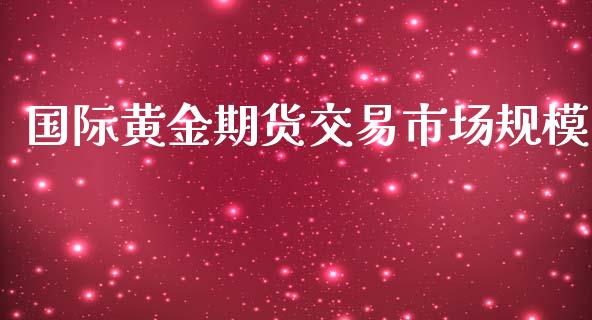 国际黄金期货交易市场规模_https://www.kuaijiepai.net_国际期货_第1张
