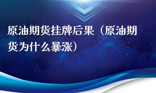原油期货挂牌后果（原油期货为什么暴涨）_https://www.kuaijiepai.net_国际期货_第1张