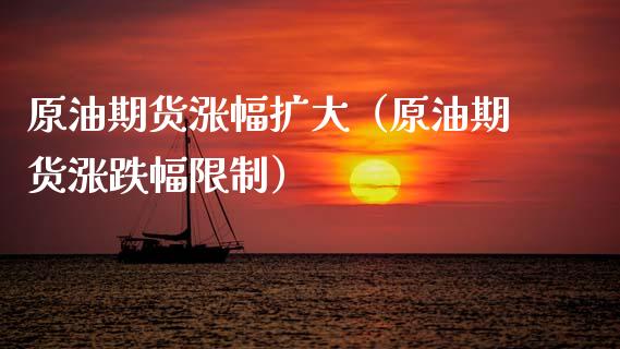 原油期货涨幅扩大（原油期货涨跌幅限制）_https://www.kuaijiepai.net_国际期货_第1张