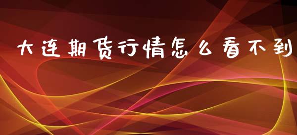 大连期货行情怎么看不到_https://www.kuaijiepai.net_期货资讯_第1张