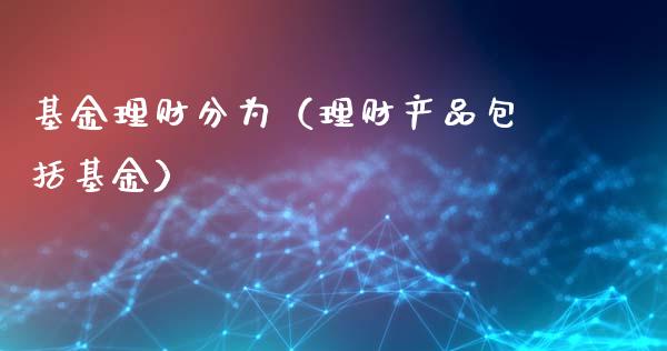 基金理财分为（理财产品包括基金）_https://www.kuaijiepai.net_期货理财_第1张