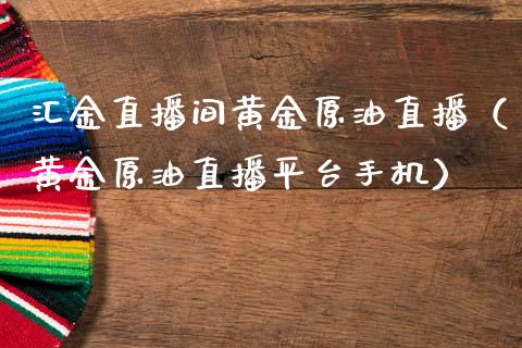 汇金直播间黄金原油直播（黄金原油直播平台手机）_https://www.kuaijiepai.net_期货在线_第1张