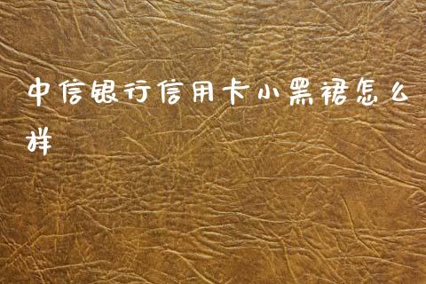 中信银行信用卡小黑裙怎么样_https://www.kuaijiepai.net_新股新闻_第1张