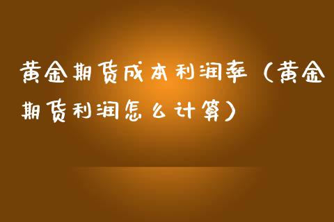 黄金期货成本利润率（黄金期货利润怎么计算）_https://www.kuaijiepai.net_期货资讯_第1张