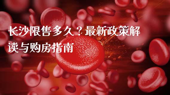 长沙限售多久？最新政策解读与购房指南_https://www.kuaijiepai.net_期货理财_第1张