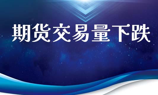 期货交易量下跌_https://www.kuaijiepai.net_新股新闻_第1张