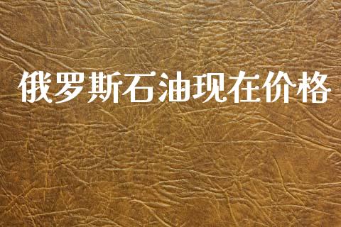 俄罗斯石油现在价格_https://www.kuaijiepai.net_期货在线_第1张