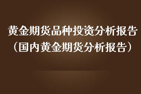 黄金期货品种投资分析报告（国内黄金期货分析报告）_https://www.kuaijiepai.net_期货资讯_第1张