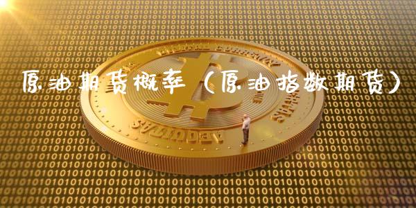 原油期货概率（原油指数期货）_https://www.kuaijiepai.net_期货资讯_第1张