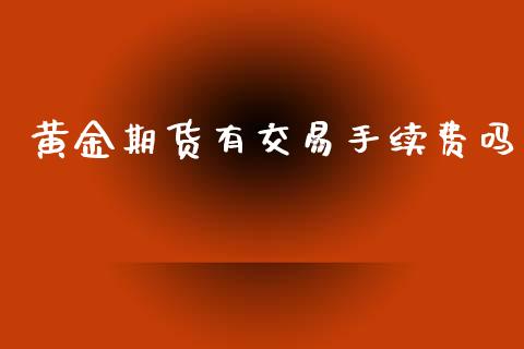 黄金期货有交易手续费吗_https://www.kuaijiepai.net_期货资讯_第1张