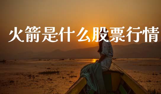 火箭是什么股票行情_https://www.kuaijiepai.net_国际股建_第1张