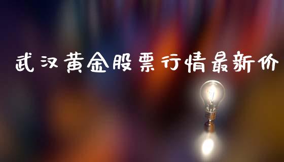 武汉黄金股票行情最新价_https://www.kuaijiepai.net_国际股建_第1张
