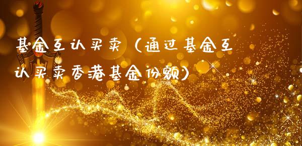 基金互认买卖（通过基金互认买卖香港基金份额）_https://www.kuaijiepai.net_期货理财_第1张