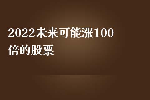 2022未来可能涨100倍的股票_https://www.kuaijiepai.net_期货在线_第1张