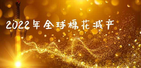 2022年全球棉花减产_https://www.kuaijiepai.net_期货资讯_第1张