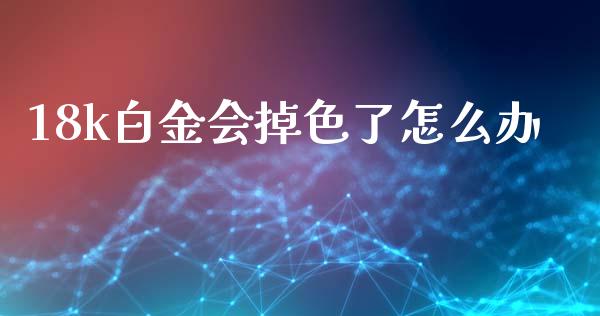 18k白金会掉色了怎么办_https://www.kuaijiepai.net_股票理论_第1张