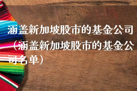 涵盖新加坡股市的基金公司（涵盖新加坡股市的基金公司名单）_https://www.kuaijiepai.net_投资理财_第1张