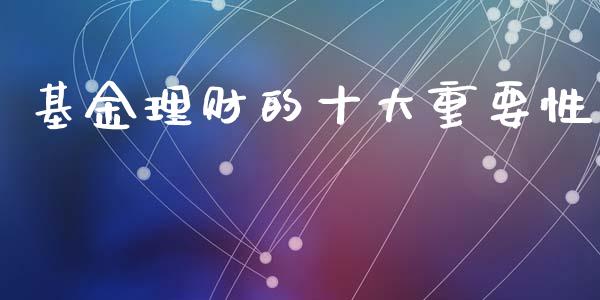 基金理财的十大重要性_https://www.kuaijiepai.net_期货理财_第1张