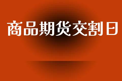 商品期货交割日_https://www.kuaijiepai.net_国际股建_第1张