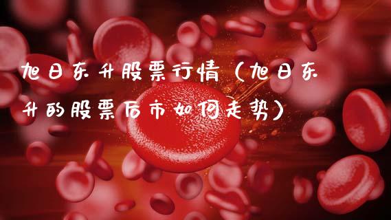 旭日东升股票行情（旭日东升的股票后市如何走势）_https://www.kuaijiepai.net_新股新闻_第1张