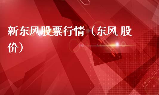新东风股票行情（东风 股价）_https://www.kuaijiepai.net_股票理论_第1张