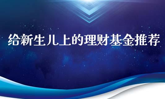 给新生儿上的理财基金推荐_https://www.kuaijiepai.net_期货理财_第1张