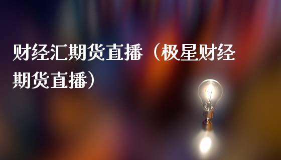 财经汇期货直播（极星财经期货直播）_https://www.kuaijiepai.net_期货在线_第1张