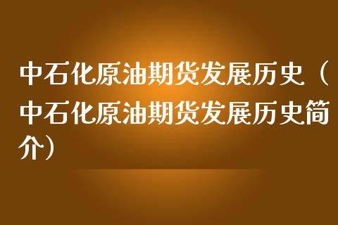 中石化原油期货发展历史（中石化原油期货发展历史简介）_https://www.kuaijiepai.net_国际期货_第1张