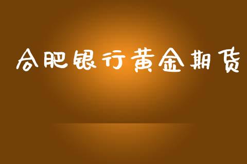 合肥银行黄金期货_https://www.kuaijiepai.net_国际期货_第1张