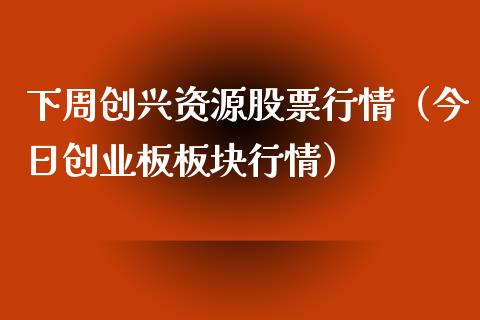 下周创兴资源股票行情（今日创业板板块行情）_https://www.kuaijiepai.net_国际股建_第1张