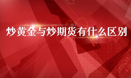 炒黄金与炒期货有什么区别_https://www.kuaijiepai.net_期货资讯_第1张