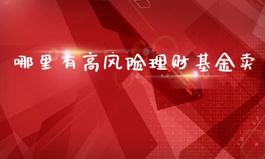 哪里有高风险理财基金卖_https://www.kuaijiepai.net_投资理财_第1张