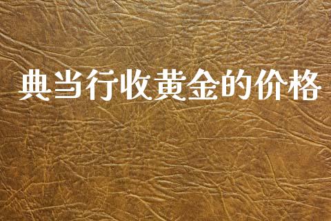 典当行收黄金的价格_https://www.kuaijiepai.net_期货在线_第1张