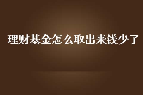 理财基金怎么取出来钱少了_https://www.kuaijiepai.net_期货理财_第1张