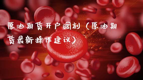 原油期货开户调剂（原油期货最新操作建议）_https://www.kuaijiepai.net_期货资讯_第1张