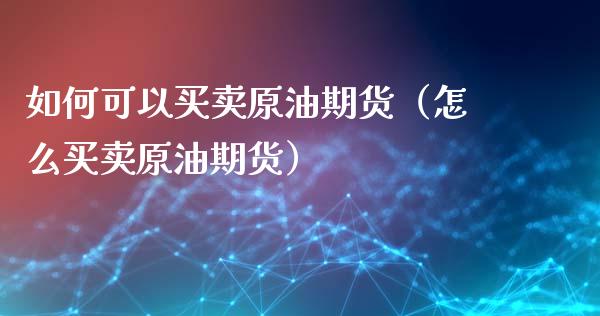 如何可以买卖原油期货（怎么买卖原油期货）_https://www.kuaijiepai.net_国际期货_第1张