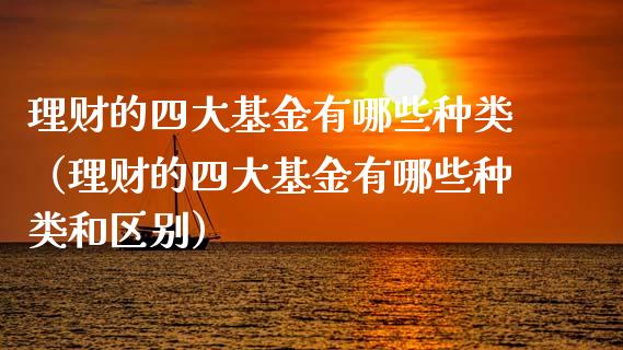 理财的四大基金有哪些种类（理财的四大基金有哪些种类和区别）_https://www.kuaijiepai.net_期货理财_第1张